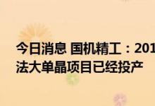 今日消息 国机精工：2018年募集资金其中投向的MPCVD法大单晶项目已经投产