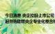 今日消息 央企控股上市公司“提质”方案出台两个月：60起并购助燃央企专业化整合热情