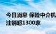 今日消息 保险中介机构整顿进行时：今年来注销超1300家