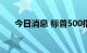 今日消息 标普500指数涨幅扩大至1%