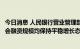 今日消息 人民银行营业管理部：预计北京市信贷投放以及社会融资规模均保持平稳增长态势