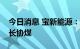 今日消息 宝新能源：公司正积极衔接、洽谈长协煤