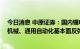 今日消息 中原证券：国内锂电设备招标放量在即 关注工程机械、通用自动化基本面反弹的投资机遇