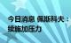 今日消息 佩斯科夫：俄罗斯将对西方媒体持续施加压力