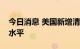 今日消息 美国新增清洁能源降至近三年最低水平