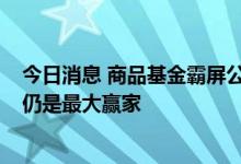 今日消息 商品基金霸屏公募产品年内收益率榜单 QDII基金仍是最大赢家