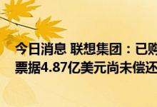 今日消息 联想集团：已购买2亿美元2023年票据，2023年票据4.87亿美元尚未偿还