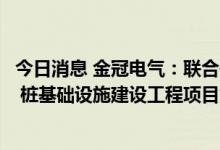 今日消息 金冠电气：联合体中标方城县电动汽车公共充电站 桩基础设施建设工程项目第一标段