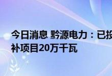 今日消息 黔源电力：已投产水光互补电站三座 在建水光互补项目20万千瓦