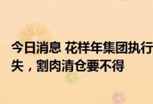 今日消息 花样年集团执行总裁：房地产行业金融属性不会消失，割肉清仓要不得