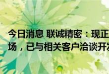 今日消息 联诚精密：现正积极开发关节头等机器人零部件市场，已与相关客户洽谈开发事宜