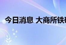 今日消息 大商所铁矿期货主力合约大涨4%