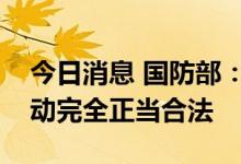 今日消息 国防部：中方舰艇在钓鱼岛海域活动完全正当合法