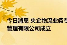 今日消息 央企物流业务专业化整合提速 中国物流集团资产管理有限公司成立