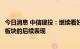 今日消息 中信建投：继续看好地产销售的复苏趋势以及地产板块的后续表现