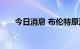 今日消息 布伦特原油日内大涨3.00%