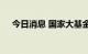 今日消息 国家大基金持股板块异动拉升