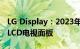 LG Display：2023年前停止为韩国市场生产LCD电视面板