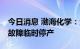 今日消息 渤海化学：全资子公司PDH装置因故障临时停产