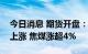 今日消息 期货开盘：国内商品期货开盘普遍上涨 焦煤涨超4%