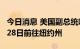 今日消息 美国副总统哈里斯将于当地时间7月28日前往纽约州