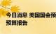 今日消息 美国国会预算办公室发布三项法案预算报告