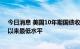 今日消息 美国10年期国债收益率触及2.667%  为4月14日以来最低水平