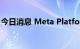 今日消息 Meta Platforms 美股盘前跌超5%