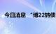 今日消息 “博22转债”盘中二次临时停牌