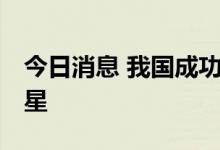 今日消息 我国成功发射遥感三十五号03组卫星