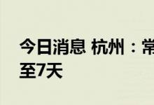 今日消息 杭州：常态化核酸检测频次统一调至7天