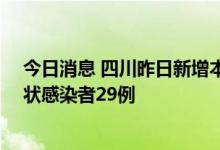 今日消息 四川昨日新增本土确诊病例16例，新增本土无症状感染者29例