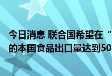 今日消息 联合国希望在“粮食协议”框架下能使乌克兰港口的本国食品出口量达到500万吨/月