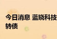 今日消息 蓝晓科技：拟发行不超过5.9亿元可转债