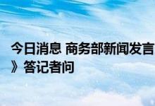 今日消息 商务部新闻发言人就美国会通过《芯片和科学法案》答记者问