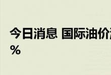 今日消息 国际油价涨幅扩大，美布两油均涨3%