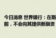 今日消息 世界银行：在斯里兰卡制定适当宏观经济政策框架前，不会向其提供新融资