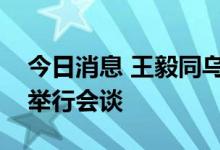 今日消息 王毅同乌兹别克斯坦代外长诺罗夫举行会谈