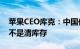 苹果CEO库克：中国供需显著改善 打折活动不是清库存