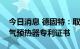 今日消息 德固特：取得阶梯式螺旋折流板空气预热器专利证书