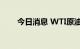 今日消息 WTI原油站上101美元/桶