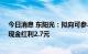 今日消息 东阳光：拟向可参与分配的全体股东每10股派发现金红利2.7元