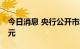 今日消息 央行公开市场今日实现净回笼10亿元