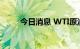 今日消息 WTI原油日内涨幅达4%