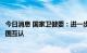 今日消息 国家卫健委：进一步推动新冠病毒核酸检测结果全国互认