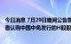 今日消息 7月29日晚间公告集锦：泸州老窖拟作为基石投资者认购中国中免发行的H股股票