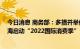 今日消息 商务部：多措并举促进消费持续恢复 月底将在上海启动“2022国际消费季”