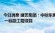 今日消息 建艺集团：中标东莞银瓶山国际度假酒店装饰工程 一标段工程项目