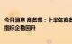 今日消息 商务部：上半年商务运行呈现恢复态势，商务主要指标企稳回升