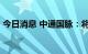 今日消息 中通国脉：将于8月1日起继续停牌